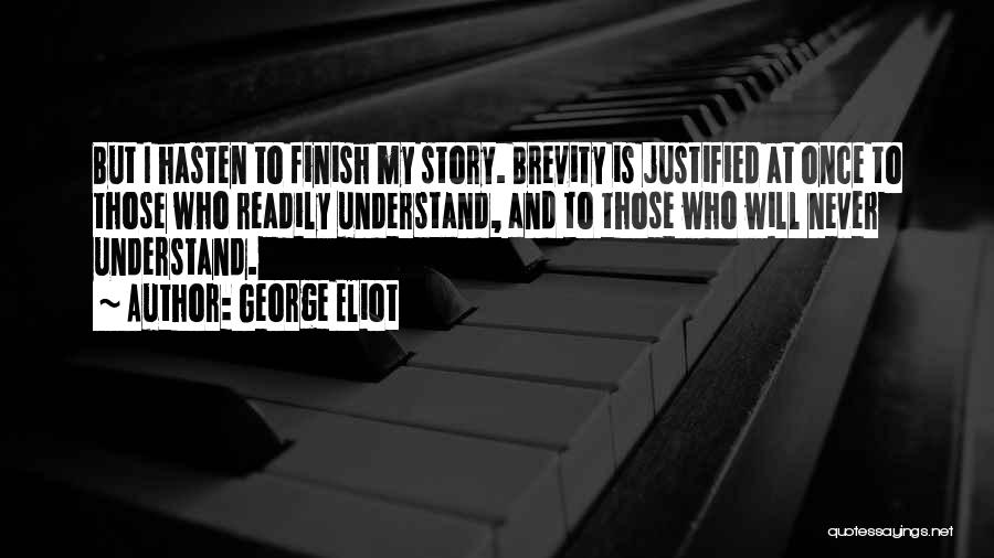 George Eliot Quotes: But I Hasten To Finish My Story. Brevity Is Justified At Once To Those Who Readily Understand, And To Those