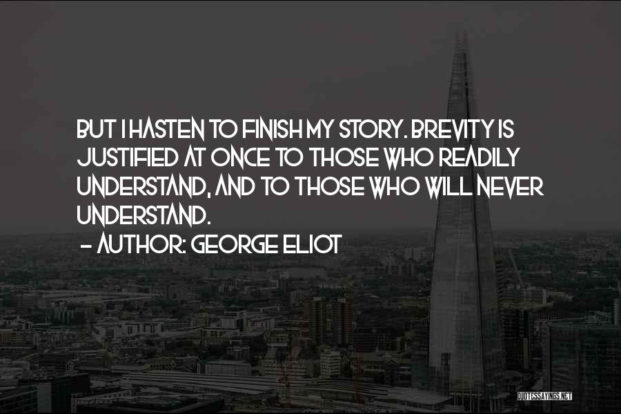 George Eliot Quotes: But I Hasten To Finish My Story. Brevity Is Justified At Once To Those Who Readily Understand, And To Those