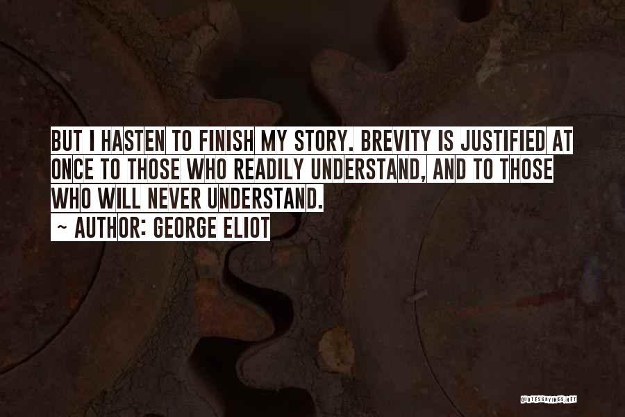 George Eliot Quotes: But I Hasten To Finish My Story. Brevity Is Justified At Once To Those Who Readily Understand, And To Those