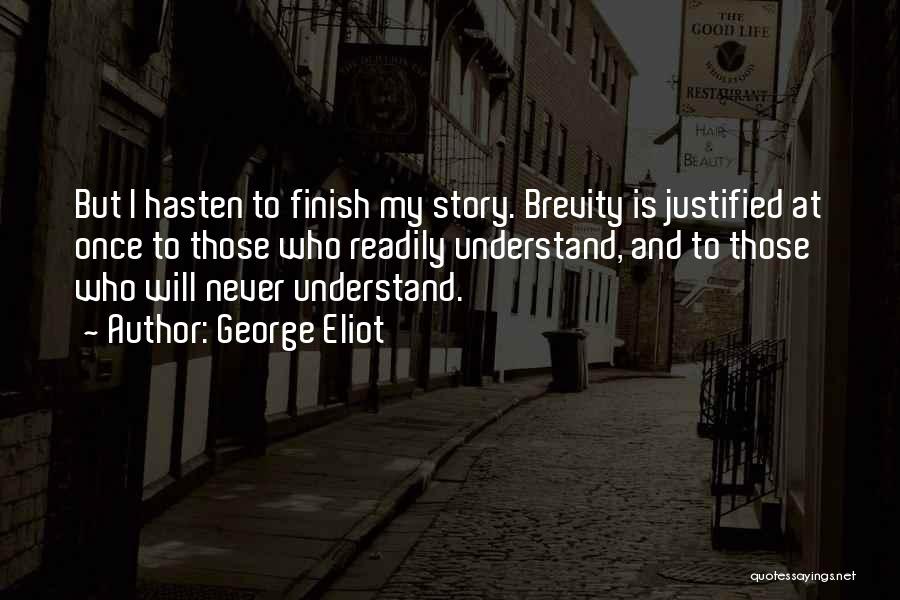 George Eliot Quotes: But I Hasten To Finish My Story. Brevity Is Justified At Once To Those Who Readily Understand, And To Those