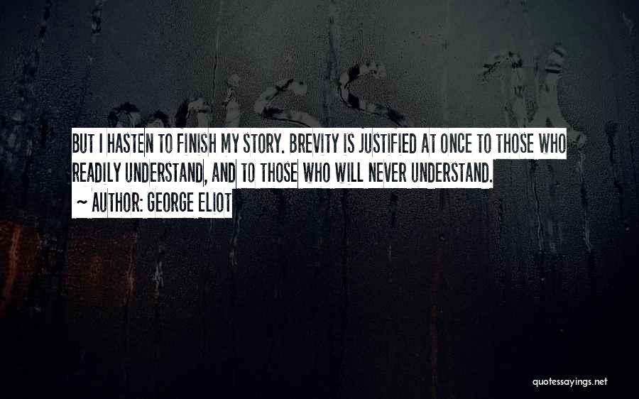 George Eliot Quotes: But I Hasten To Finish My Story. Brevity Is Justified At Once To Those Who Readily Understand, And To Those