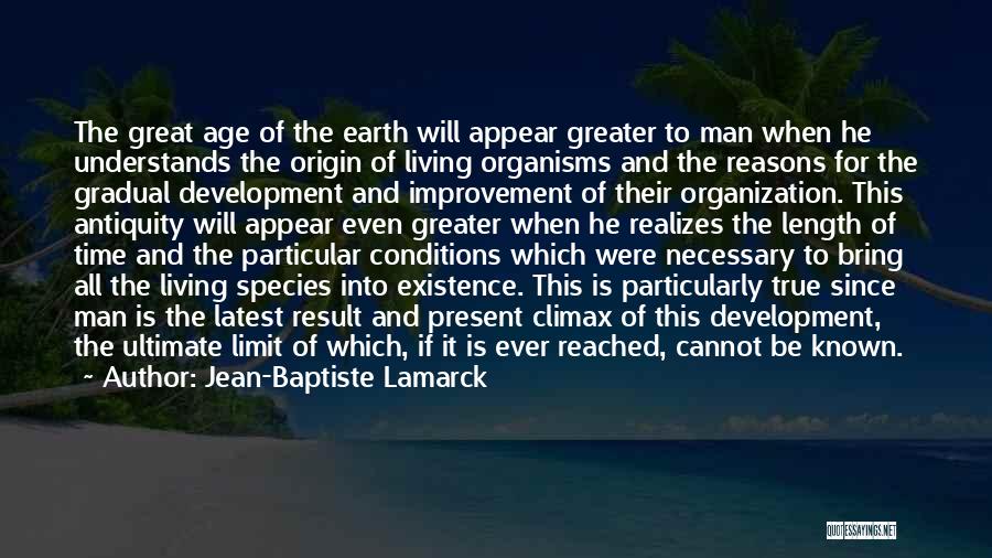 Jean-Baptiste Lamarck Quotes: The Great Age Of The Earth Will Appear Greater To Man When He Understands The Origin Of Living Organisms And