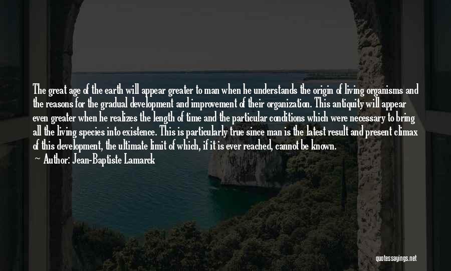 Jean-Baptiste Lamarck Quotes: The Great Age Of The Earth Will Appear Greater To Man When He Understands The Origin Of Living Organisms And