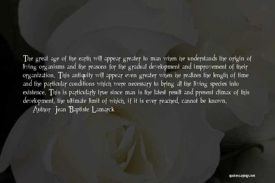 Jean-Baptiste Lamarck Quotes: The Great Age Of The Earth Will Appear Greater To Man When He Understands The Origin Of Living Organisms And