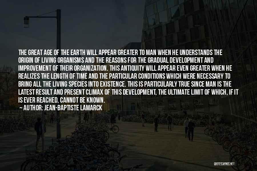 Jean-Baptiste Lamarck Quotes: The Great Age Of The Earth Will Appear Greater To Man When He Understands The Origin Of Living Organisms And