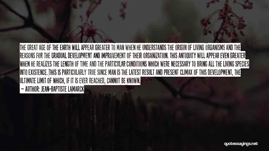 Jean-Baptiste Lamarck Quotes: The Great Age Of The Earth Will Appear Greater To Man When He Understands The Origin Of Living Organisms And