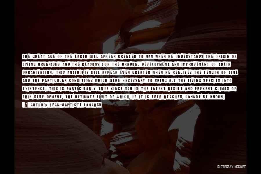 Jean-Baptiste Lamarck Quotes: The Great Age Of The Earth Will Appear Greater To Man When He Understands The Origin Of Living Organisms And