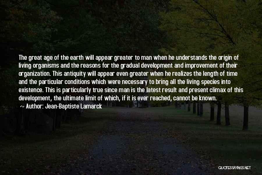 Jean-Baptiste Lamarck Quotes: The Great Age Of The Earth Will Appear Greater To Man When He Understands The Origin Of Living Organisms And