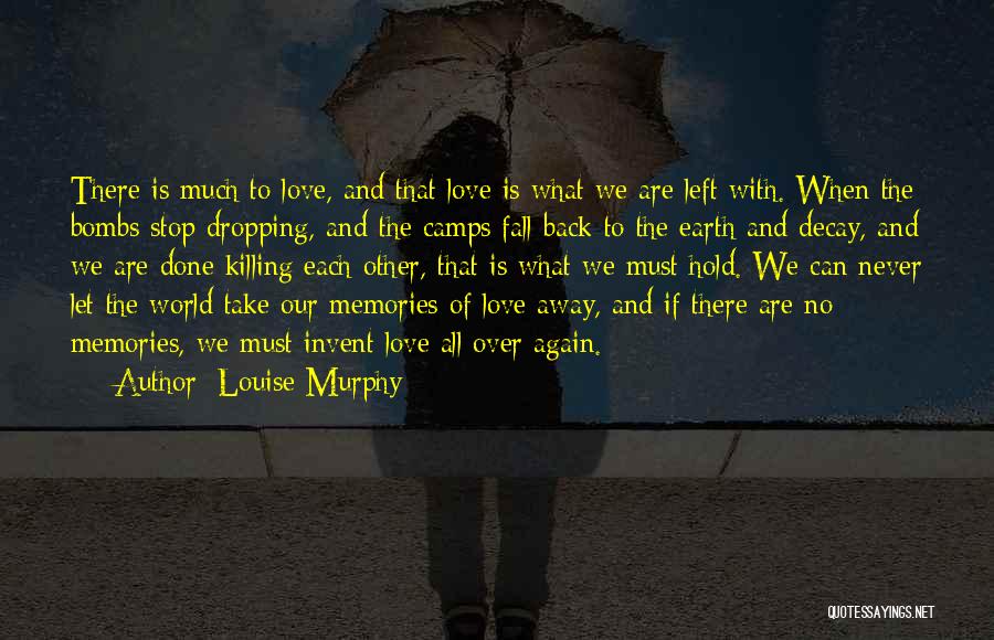 Louise Murphy Quotes: There Is Much To Love, And That Love Is What We Are Left With. When The Bombs Stop Dropping, And