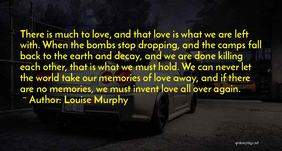 Louise Murphy Quotes: There Is Much To Love, And That Love Is What We Are Left With. When The Bombs Stop Dropping, And