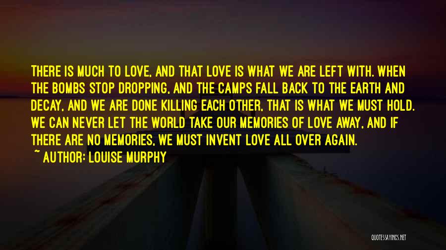 Louise Murphy Quotes: There Is Much To Love, And That Love Is What We Are Left With. When The Bombs Stop Dropping, And