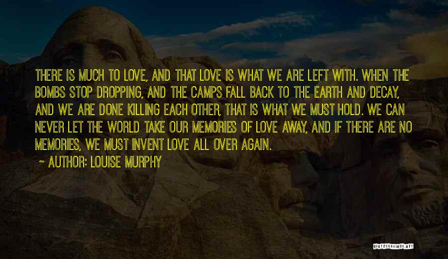 Louise Murphy Quotes: There Is Much To Love, And That Love Is What We Are Left With. When The Bombs Stop Dropping, And