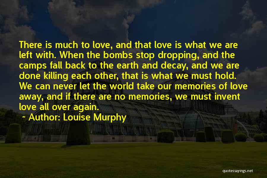 Louise Murphy Quotes: There Is Much To Love, And That Love Is What We Are Left With. When The Bombs Stop Dropping, And