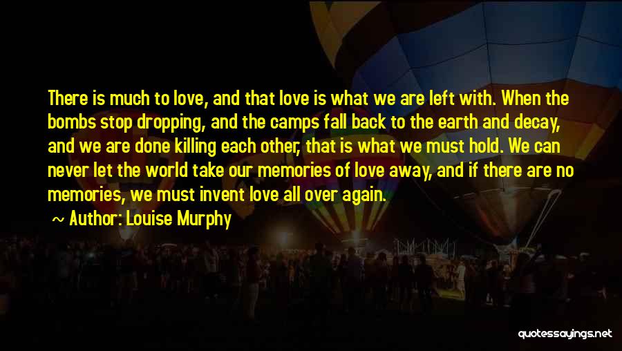 Louise Murphy Quotes: There Is Much To Love, And That Love Is What We Are Left With. When The Bombs Stop Dropping, And