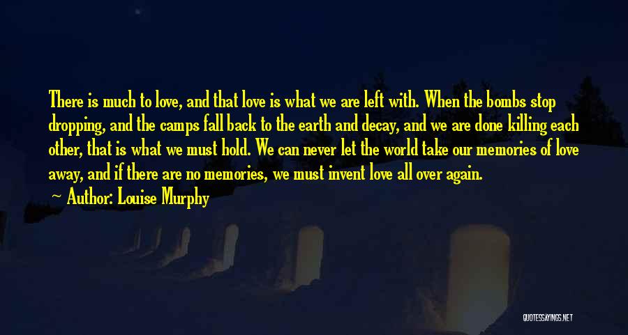 Louise Murphy Quotes: There Is Much To Love, And That Love Is What We Are Left With. When The Bombs Stop Dropping, And