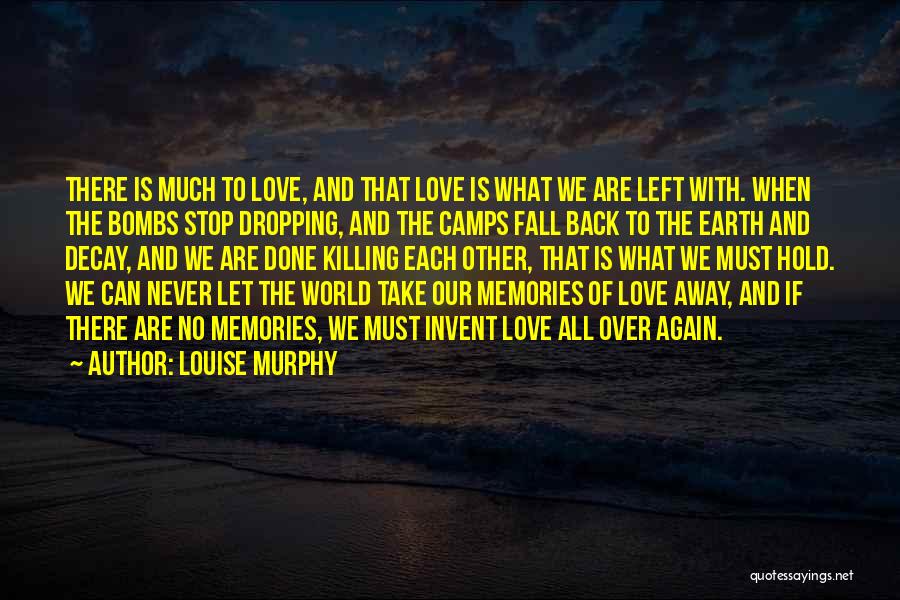 Louise Murphy Quotes: There Is Much To Love, And That Love Is What We Are Left With. When The Bombs Stop Dropping, And