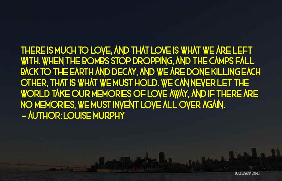 Louise Murphy Quotes: There Is Much To Love, And That Love Is What We Are Left With. When The Bombs Stop Dropping, And
