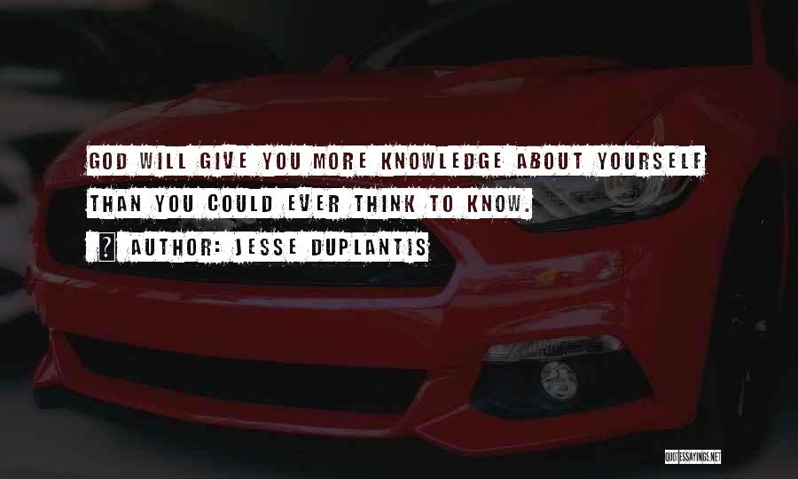 Jesse Duplantis Quotes: God Will Give You More Knowledge About Yourself Than You Could Ever Think To Know.