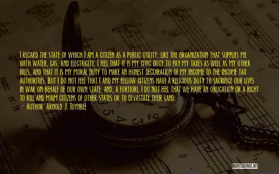 Arnold J. Toynbee Quotes: I Regard The State Of Which I Am A Citizen As A Public Utility, Like The Organization That Supplies Me