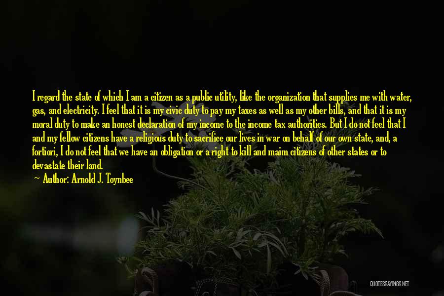 Arnold J. Toynbee Quotes: I Regard The State Of Which I Am A Citizen As A Public Utility, Like The Organization That Supplies Me