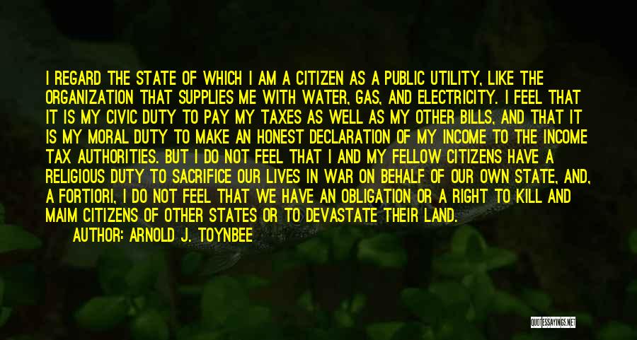 Arnold J. Toynbee Quotes: I Regard The State Of Which I Am A Citizen As A Public Utility, Like The Organization That Supplies Me