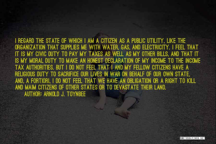 Arnold J. Toynbee Quotes: I Regard The State Of Which I Am A Citizen As A Public Utility, Like The Organization That Supplies Me