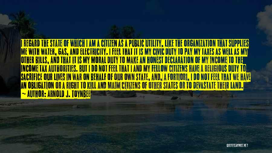 Arnold J. Toynbee Quotes: I Regard The State Of Which I Am A Citizen As A Public Utility, Like The Organization That Supplies Me