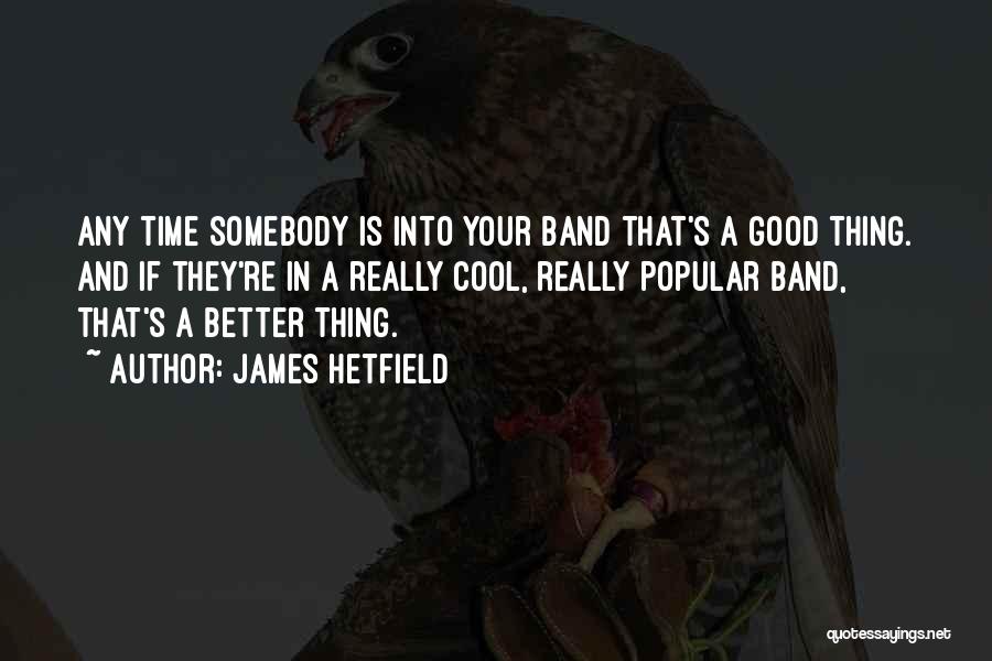 James Hetfield Quotes: Any Time Somebody Is Into Your Band That's A Good Thing. And If They're In A Really Cool, Really Popular