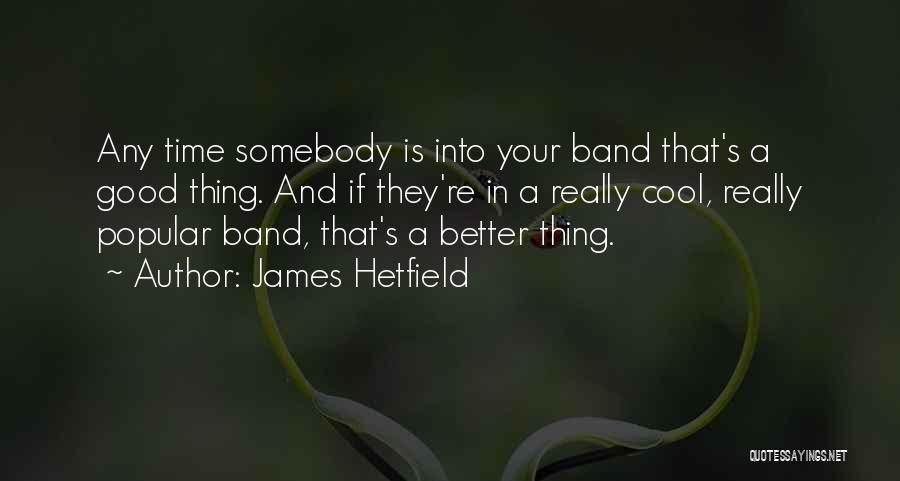 James Hetfield Quotes: Any Time Somebody Is Into Your Band That's A Good Thing. And If They're In A Really Cool, Really Popular