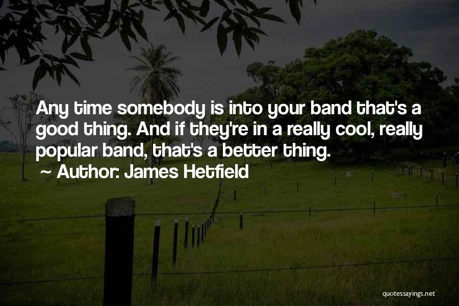 James Hetfield Quotes: Any Time Somebody Is Into Your Band That's A Good Thing. And If They're In A Really Cool, Really Popular