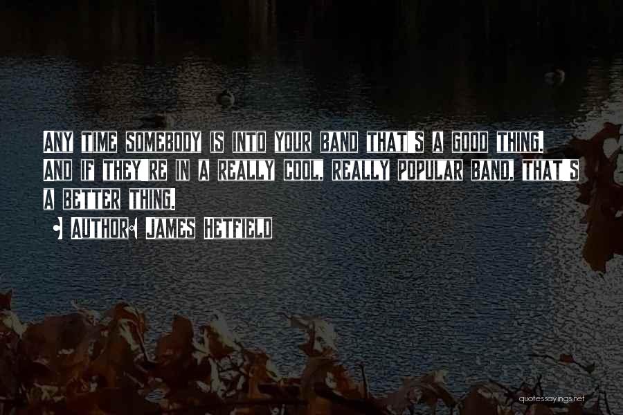 James Hetfield Quotes: Any Time Somebody Is Into Your Band That's A Good Thing. And If They're In A Really Cool, Really Popular