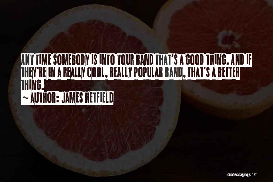 James Hetfield Quotes: Any Time Somebody Is Into Your Band That's A Good Thing. And If They're In A Really Cool, Really Popular