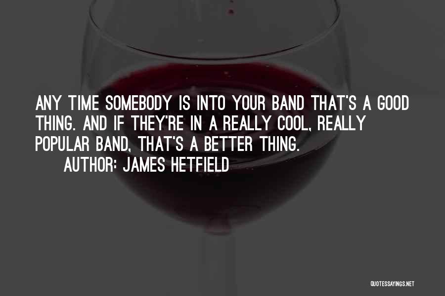 James Hetfield Quotes: Any Time Somebody Is Into Your Band That's A Good Thing. And If They're In A Really Cool, Really Popular