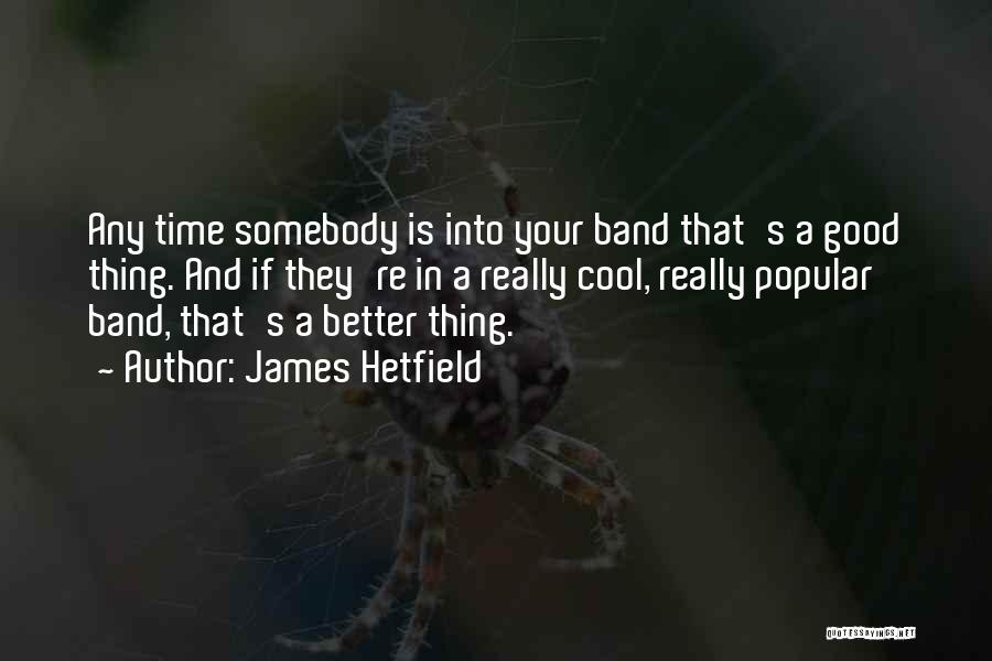 James Hetfield Quotes: Any Time Somebody Is Into Your Band That's A Good Thing. And If They're In A Really Cool, Really Popular
