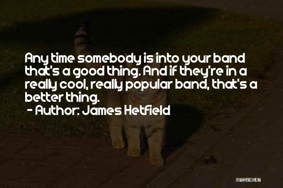 James Hetfield Quotes: Any Time Somebody Is Into Your Band That's A Good Thing. And If They're In A Really Cool, Really Popular