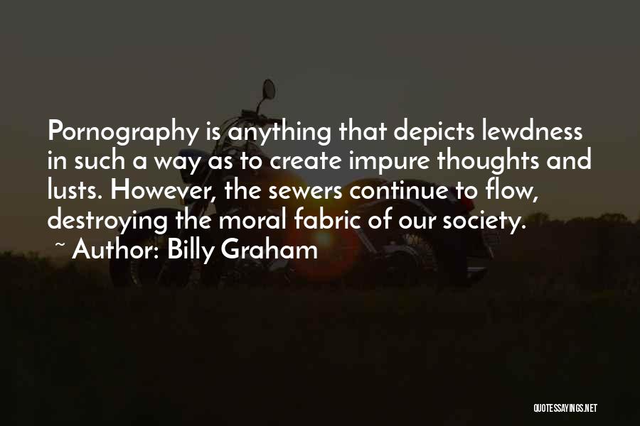 Billy Graham Quotes: Pornography Is Anything That Depicts Lewdness In Such A Way As To Create Impure Thoughts And Lusts. However, The Sewers