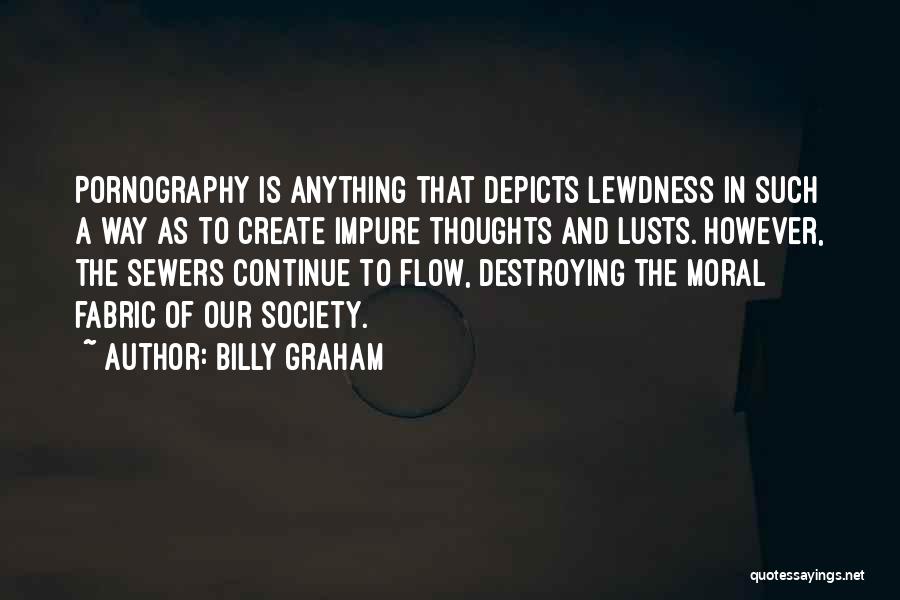 Billy Graham Quotes: Pornography Is Anything That Depicts Lewdness In Such A Way As To Create Impure Thoughts And Lusts. However, The Sewers