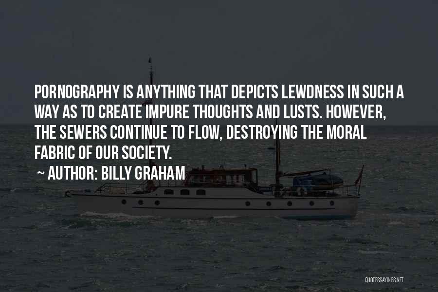 Billy Graham Quotes: Pornography Is Anything That Depicts Lewdness In Such A Way As To Create Impure Thoughts And Lusts. However, The Sewers