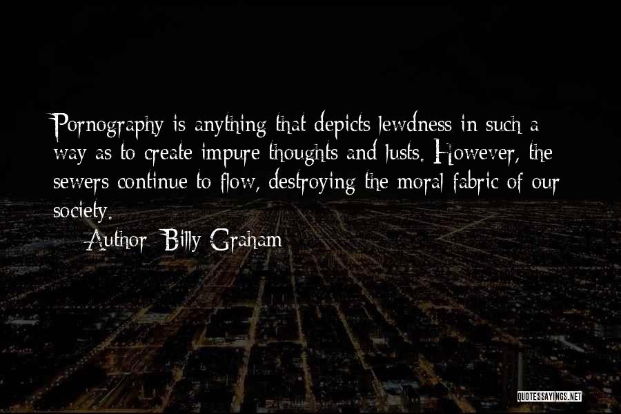 Billy Graham Quotes: Pornography Is Anything That Depicts Lewdness In Such A Way As To Create Impure Thoughts And Lusts. However, The Sewers