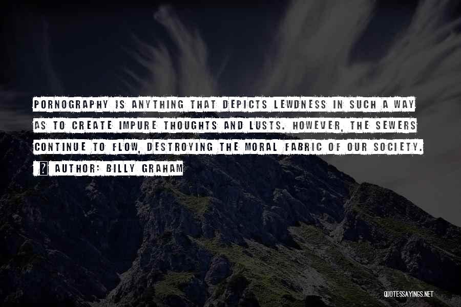Billy Graham Quotes: Pornography Is Anything That Depicts Lewdness In Such A Way As To Create Impure Thoughts And Lusts. However, The Sewers