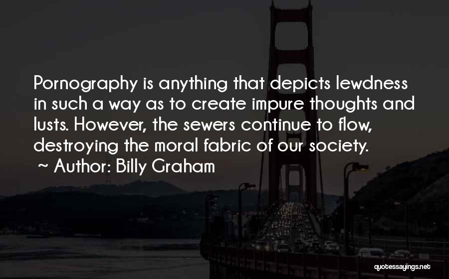 Billy Graham Quotes: Pornography Is Anything That Depicts Lewdness In Such A Way As To Create Impure Thoughts And Lusts. However, The Sewers