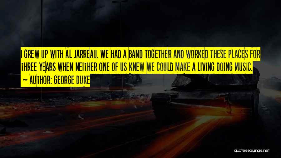 George Duke Quotes: I Grew Up With Al Jarreau. We Had A Band Together And Worked These Places For Three Years When Neither