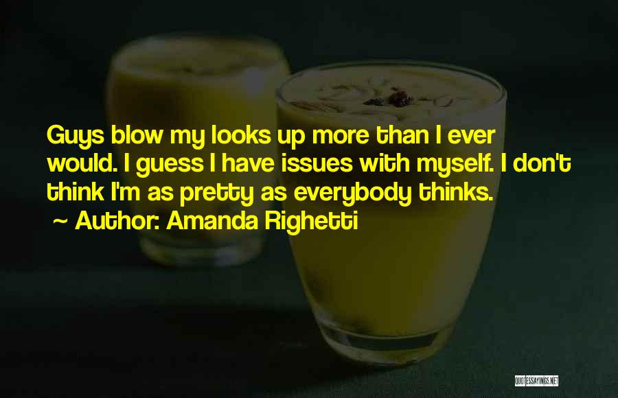 Amanda Righetti Quotes: Guys Blow My Looks Up More Than I Ever Would. I Guess I Have Issues With Myself. I Don't Think