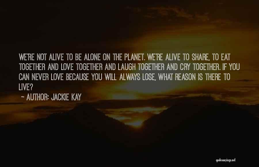 Jackie Kay Quotes: We're Not Alive To Be Alone On The Planet. We're Alive To Share, To Eat Together And Love Together And