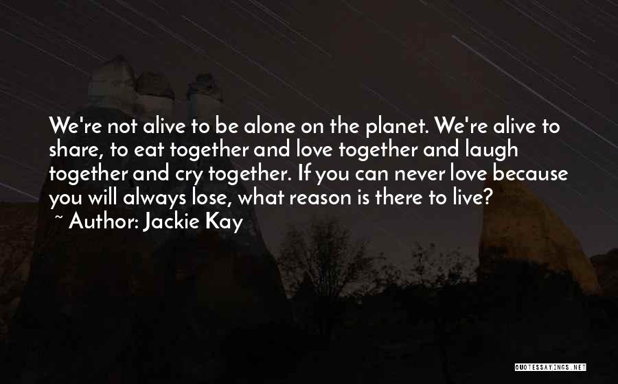 Jackie Kay Quotes: We're Not Alive To Be Alone On The Planet. We're Alive To Share, To Eat Together And Love Together And