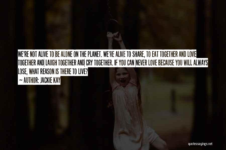 Jackie Kay Quotes: We're Not Alive To Be Alone On The Planet. We're Alive To Share, To Eat Together And Love Together And