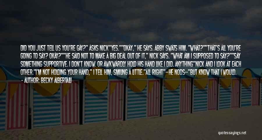 Becky Albertalli Quotes: Did You Just Tell Us You're Gay? Asks Nickyes.okay, He Says. Abby Swats Him. What?that's All You're Going To Say?