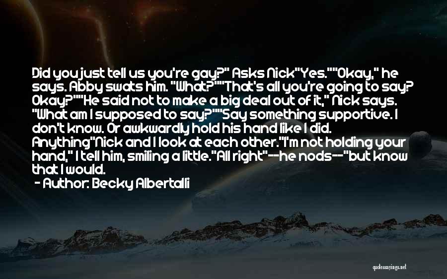 Becky Albertalli Quotes: Did You Just Tell Us You're Gay? Asks Nickyes.okay, He Says. Abby Swats Him. What?that's All You're Going To Say?