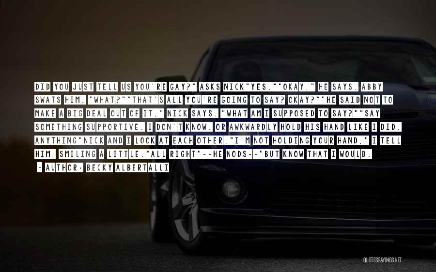 Becky Albertalli Quotes: Did You Just Tell Us You're Gay? Asks Nickyes.okay, He Says. Abby Swats Him. What?that's All You're Going To Say?