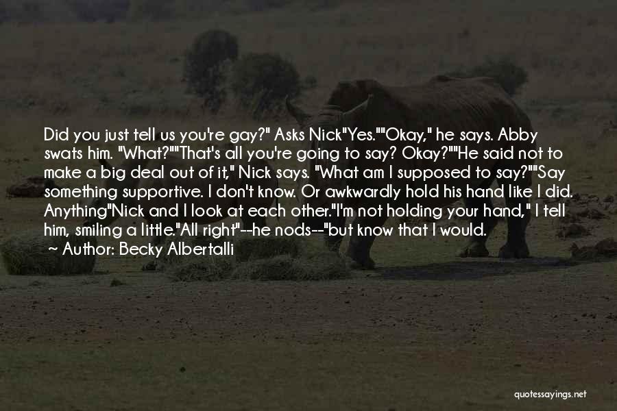 Becky Albertalli Quotes: Did You Just Tell Us You're Gay? Asks Nickyes.okay, He Says. Abby Swats Him. What?that's All You're Going To Say?